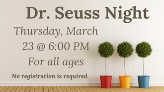 Dr. Seuss Night, Thursday, March 23 @ 6:00 PM, for all ages. No registration required. 
